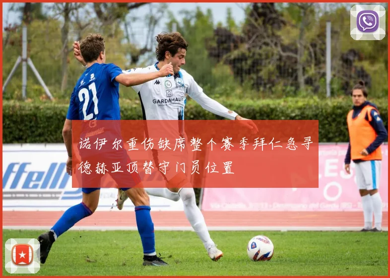 诺伊尔重伤缺席整个赛季拜仁急寻德赫亚顶替守门员位置